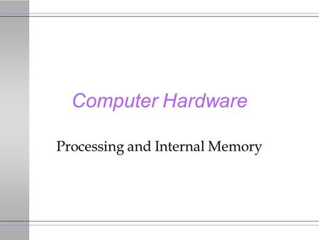 Computer Hardware Processing and Internal Memory.