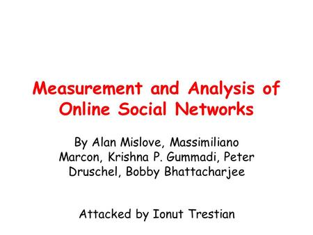 Measurement and Analysis of Online Social Networks By Alan Mislove, Massimiliano Marcon, Krishna P. Gummadi, Peter Druschel, Bobby Bhattacharjee Attacked.