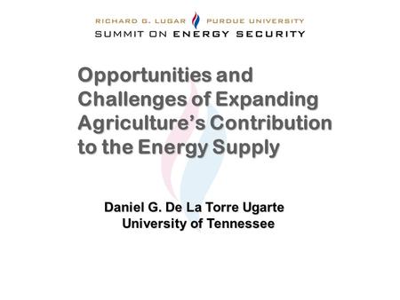 Opportunities and Challenges of Expanding Agriculture’s Contribution to the Energy Supply Daniel G. De La Torre Ugarte University of Tennessee.