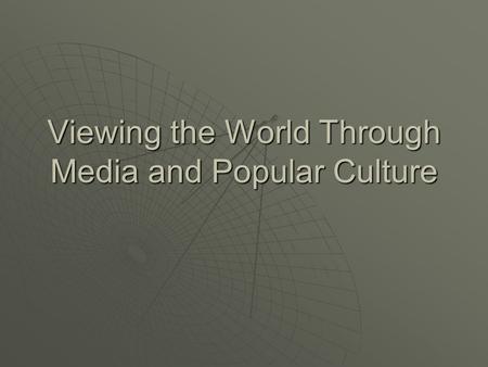 Viewing the World Through Media and Popular Culture.
