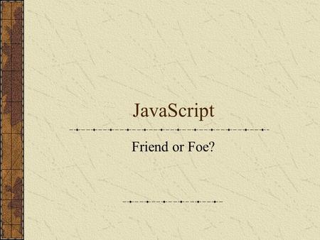 JavaScript Friend or Foe?. History of Java and JavaScript Oak and Coffee? ECMAscript European Computer Manufacturers Association JScript?