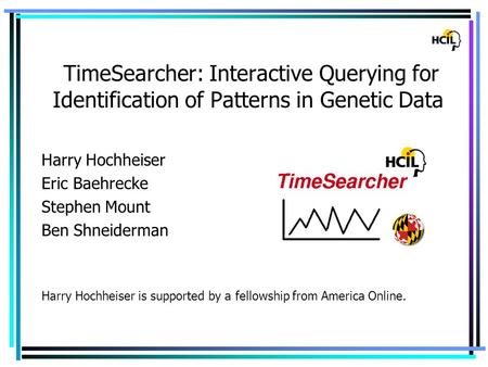 TimeSearcher: Interactive Querying for Identification of Patterns in Genetic Data Harry Hochheiser Eric Baehrecke Stephen Mount Ben Shneiderman Harry Hochheiser.