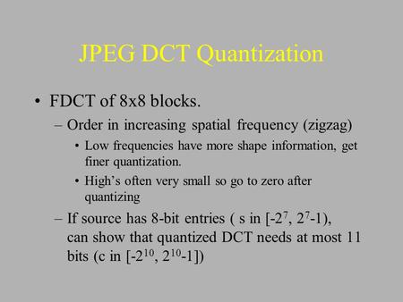 JPEG DCT Quantization FDCT of 8x8 blocks. –Order in increasing spatial frequency (zigzag) Low frequencies have more shape information, get finer quantization.