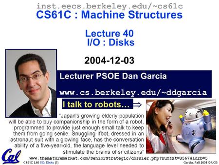 CS61C L40 I/O: Disks (1) Garcia, Fall 2004 © UCB Lecturer PSOE Dan Garcia www.cs.berkeley.edu/~ddgarcia inst.eecs.berkeley.edu/~cs61c CS61C : Machine Structures.