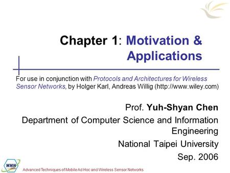 Advanced Techniques of Mobile Ad Hoc and Wireless Sensor Networks Chapter 1: Motivation & Applications For use in conjunction with Protocols and Architectures.