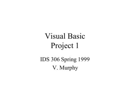 Visual Basic Project 1 IDS 306 Spring 1999 V. Murphy.