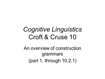Cognitive Linguistics Croft & Cruse 10 An overview of construction grammars (part 1, through 10.2.1)