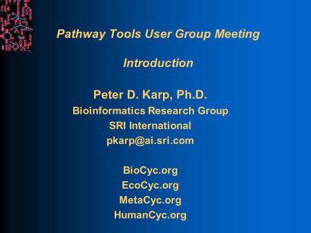 Pathway Tools User Group Meeting Introduction Peter D. Karp, Ph.D. Bioinformatics Research Group SRI International BioCyc.org EcoCyc.org.