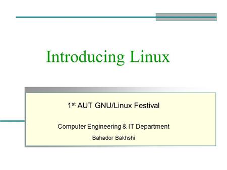 Introducing Linux 1 st AUT GNU/Linux Festival Computer Engineering & IT Department Bahador Bakhshi.