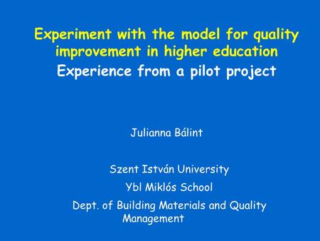 Julianna Bálint Szent István University Ybl Miklós School Dept. of Building Materials and Quality Management Experiment with the model for quality improvement.
