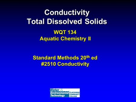 Conductivity Total Dissolved Solids WQT 134 Aquatic Chemistry II Standard Methods 20 th ed #2510 Conductivity.