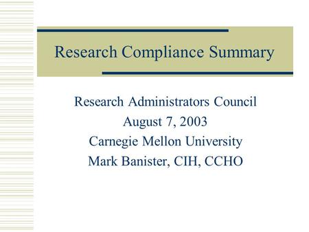 Research Compliance Summary Research Administrators Council August 7, 2003 Carnegie Mellon University Mark Banister, CIH, CCHO.