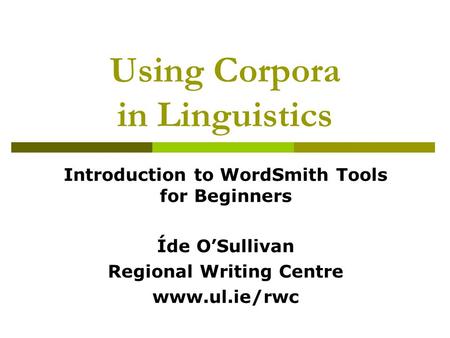Using Corpora in Linguistics Introduction to WordSmith Tools for Beginners Íde O’Sullivan Regional Writing Centre www.ul.ie/rwc.