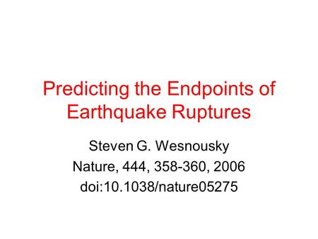 Predicting the Endpoints of Earthquake Ruptures Steven G. Wesnousky Nature, 444, 358-360, 2006 doi:10.1038/nature05275.