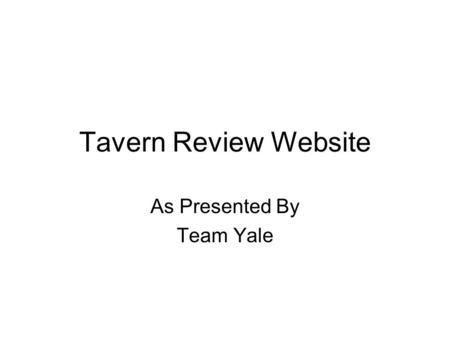 Tavern Review Website As Presented By Team Yale. Requirements Goal – Create a website that appeals to a college-aged crowd, but also useful for any Chicagoan.