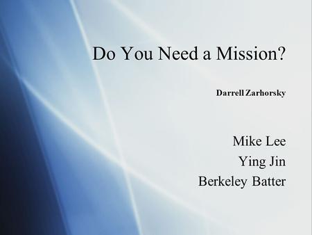 Do You Need a Mission? Darrell Zarhorsky Mike Lee Ying Jin Berkeley Batter Mike Lee Ying Jin Berkeley Batter.