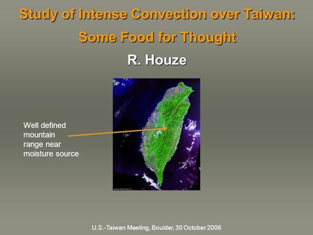 U.S.-Taiwan Meeting, Boulder, 30 October 2006 Study of Intense Convection over Taiwan: Some Food for Thought R. Houze Study of Intense Convection over.
