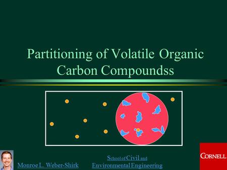 Monroe L. Weber-Shirk S chool of Civil and Environmental Engineering Partitioning of Volatile Organic Carbon Compoundss.