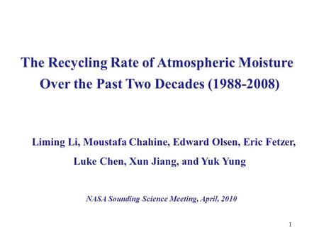 1 The Recycling Rate of Atmospheric Moisture Liming Li, Moustafa Chahine, Edward Olsen, Eric Fetzer, Luke Chen, Xun Jiang, and Yuk Yung NASA Sounding Science.