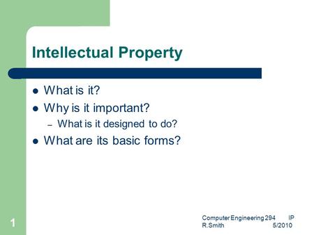 Computer Engineering 294 IP R.Smith 5/2010 1 Intellectual Property What is it? Why is it important? – What is it designed to do? What are its basic forms?