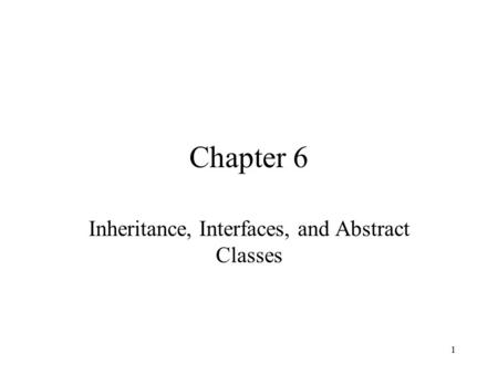 1 Chapter 6 Inheritance, Interfaces, and Abstract Classes.