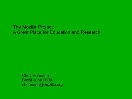 The Mozilla Project: A Great Place for Education and Research Chris Hofmann Brazil June 2009