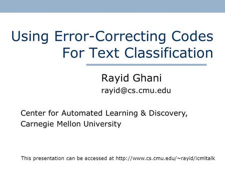 Using Error-Correcting Codes For Text Classification Rayid Ghani Center for Automated Learning & Discovery, Carnegie Mellon University.