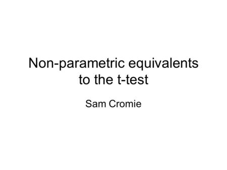 Non-parametric equivalents to the t-test Sam Cromie.