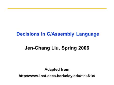 Decisions in C/Assembly Language Jen-Chang Liu, Spring 2006 Adapted from