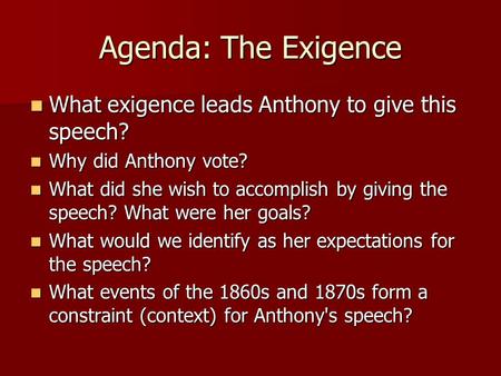 Agenda: The Exigence What exigence leads Anthony to give this speech? What exigence leads Anthony to give this speech? Why did Anthony vote? Why did Anthony.