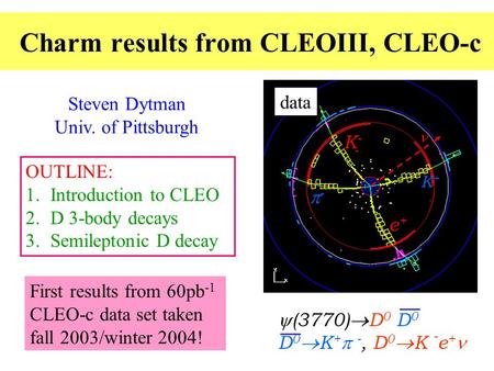 Charm results from CLEOIII, CLEO-c Steven Dytman Univ. of Pittsburgh OUTLINE: 1.Introduction to CLEO 2.D 3-body decays 3.Semileptonic D decay K-K- --