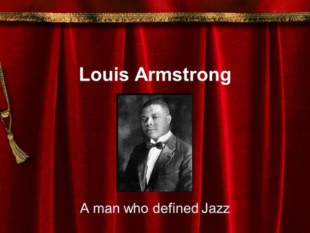 Louis Armstrong A man who defined Jazz Louis Armstrong Louis Armstrong was the greatest of all Jazz musicians. He was born in a poor section of New Orleans.