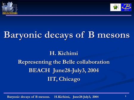 Baryonic decays of B mesons. H.Kichimi, June28-July3, 2004 1 Baryonic decays of B mesons H. Kichimi Representing the Belle collaboration BEACH June28-July3,