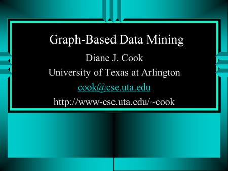 Graph-Based Data Mining Diane J. Cook University of Texas at Arlington