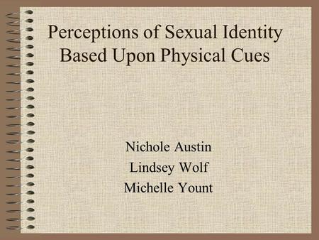 Perceptions of Sexual Identity Based Upon Physical Cues Nichole Austin Lindsey Wolf Michelle Yount.