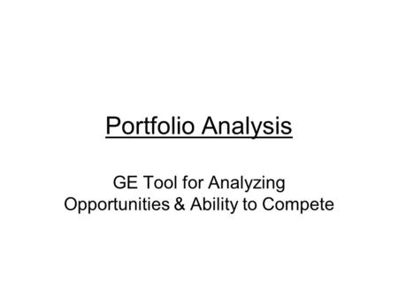 Portfolio Analysis GE Tool for Analyzing Opportunities & Ability to Compete.