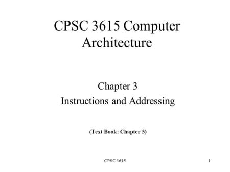 CPSC 36151 CPSC 3615 Computer Architecture Chapter 3 Instructions and Addressing (Text Book: Chapter 5)