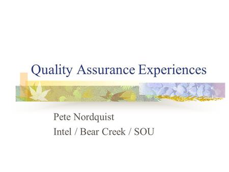 Quality Assurance Experiences Pete Nordquist Intel / Bear Creek / SOU.