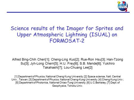 Science results of the Imager for Sprites and Upper Atmospheric Lightning (ISUAL) on FORMOSAT-2 Alfred Bing-Chih Chen[1]; Cheng-Ling Kuo[2]; Rue-Ron Hsu[3];