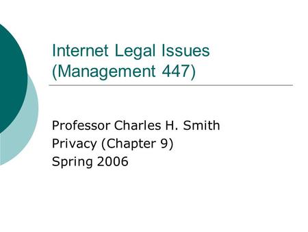 Internet Legal Issues (Management 447) Professor Charles H. Smith Privacy (Chapter 9) Spring 2006.