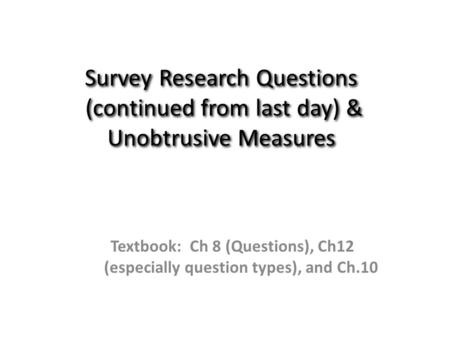 Survey Research Questions (continued from last day) & Unobtrusive Measures Textbook: Ch 8 (Questions), Ch12 (especially question types), and Ch.10.