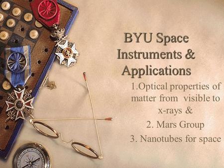 BYU Space Instruments & Applications 1.Optical properties of matter from visible to x-rays & 2. Mars Group 3. Nanotubes for space.