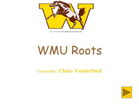 WMU Roots Created by: Claire Vanderford