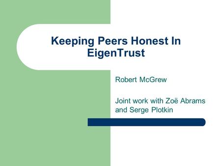 Keeping Peers Honest In EigenTrust Robert McGrew Joint work with Zoë Abrams and Serge Plotkin.