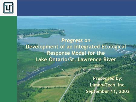 Progress Progress on Development of an Integrated Ecological Response Model for the Lake Ontario/St. Lawrence River Presented by: Limno-Tech, Inc. September.