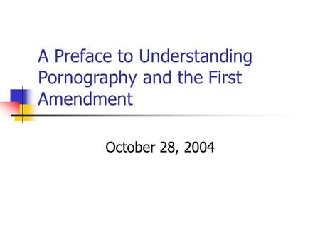 A Preface to Understanding Pornography and the First Amendment October 28, 2004.