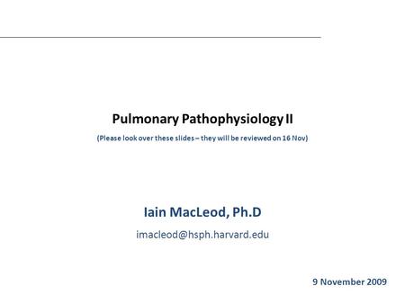 Pulmonary Pathophysiology II (Please look over these slides – they will be reviewed on 16 Nov) Iain MacLeod, Ph.D Iain MacLeod.