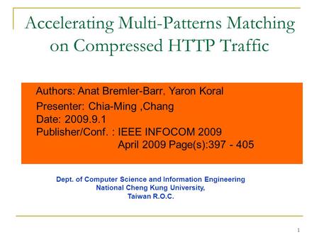 1 Accelerating Multi-Patterns Matching on Compressed HTTP Traffic Authors: Anat Bremler-Barr, Yaron Koral Presenter: Chia-Ming,Chang Date: 2009.9.1 Publisher/Conf.