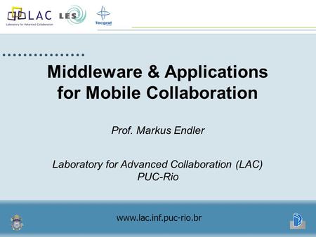 Middleware & Applications for Mobile Collaboration Prof. Markus Endler Laboratory for Advanced Collaboration (LAC) PUC-Rio www.lac.inf.puc-rio.br.