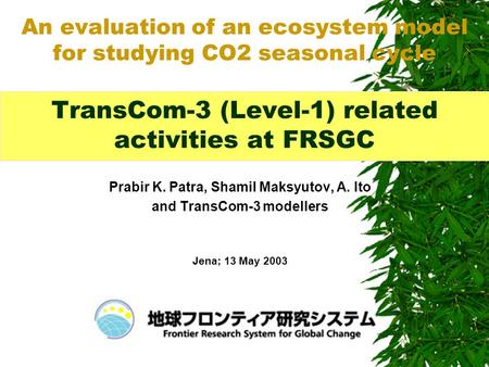 Prabir K. Patra, Shamil Maksyutov, A. Ito and TransCom-3 modellers Jena; 13 May 2003 An evaluation of an ecosystem model for studying CO2 seasonal cycle.